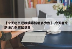 【今天北京冠状病毒新增多少例】,今天北京新增几例冠状病毒