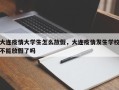 大连疫情大学生怎么放假，大连疫情发生学校不能放假了吗