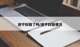 遂宁封路了吗/遂宁封路情况