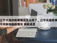 辽宁大连的疫情情况怎么样了，辽宁大连疫情今天新增最新情况 最新消息