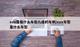 suv是指什么车型几座的车啊/suv车型是什么车型