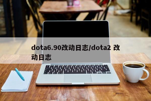 dota6.90改动日志/dota2 改动日志