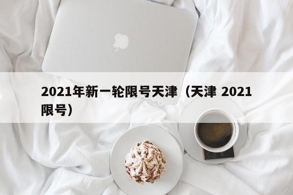 2021年新一轮限号天津(天津 2021限号)