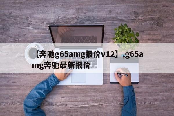 【奔驰g65amg报价v12】,g65amg奔驰最新报价