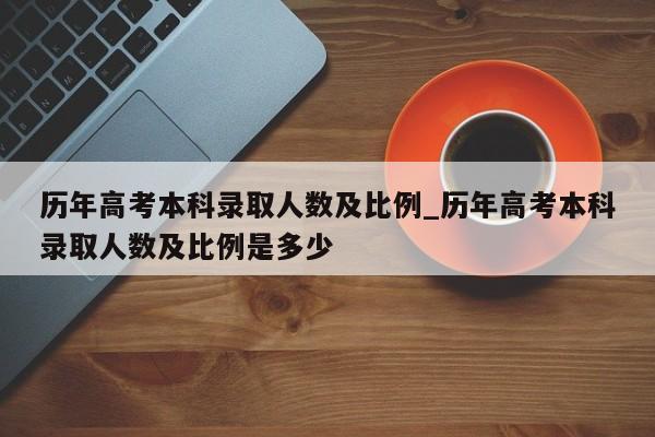 历年高考本科录取人数及比例_历年高考本科录取人数及比例是多少