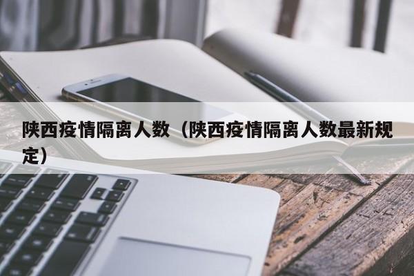 陕西疫情隔离人数(陕西疫情隔离人数最新规定)