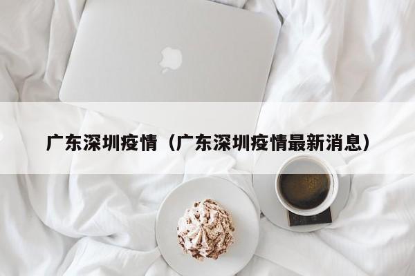 广东深圳疫情(广东深圳疫情最新消息)