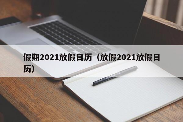 假期2021放假日历(放假2021放假日历)