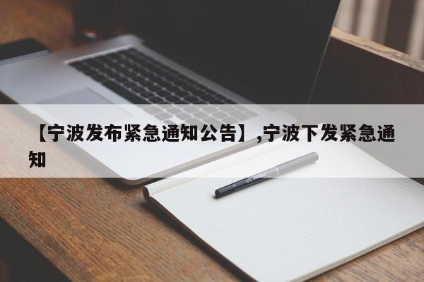 【宁波发布紧急通知公告】,宁波下发紧急通知