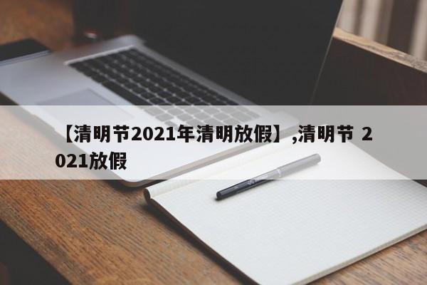 【清明节2021年清明放假】,清明节 2021放假