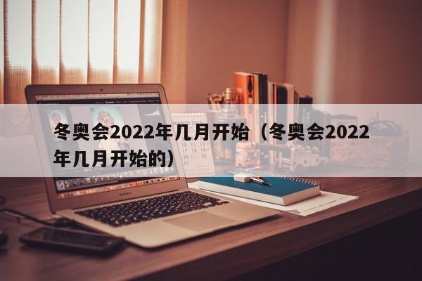 冬奥会2022年几月开始(冬奥会2022年几月开始的)