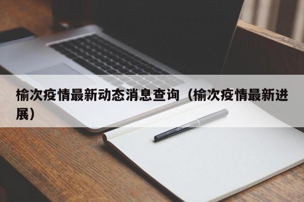 榆次疫情最新动态消息查询(榆次疫情最新进展)