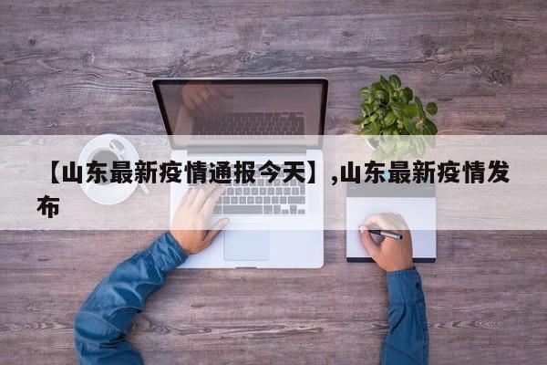 【山东最新疫情通报今天】,山东最新疫情发布