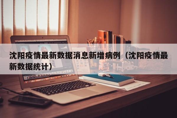 沈阳疫情最新数据消息新增病例(沈阳疫情最新数据统计)