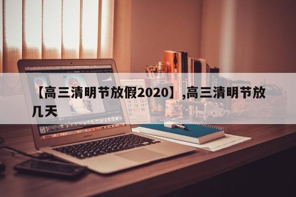 【高三清明节放假2020】,高三清明节放几天