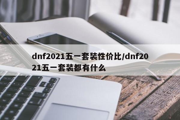 dnf2021五一套装性价比/dnf2021五一套装都有什么
