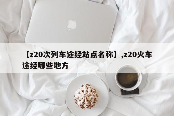 【z20次列车途经站点名称】,z20火车途经哪些地方