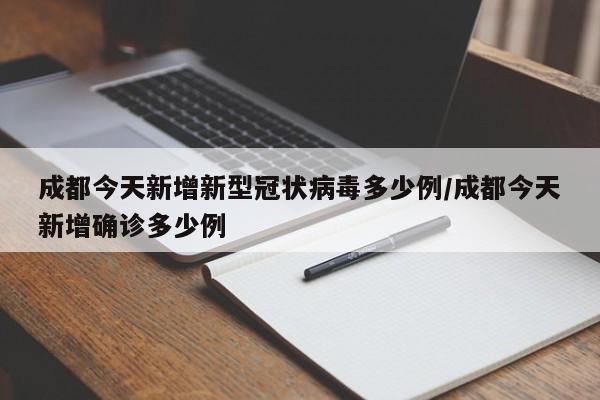成都今天新增新型冠状病毒多少例/成都今天新增确诊多少例