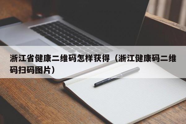 浙江省健康二维码怎样获得(浙江健康码二维码扫码图片)