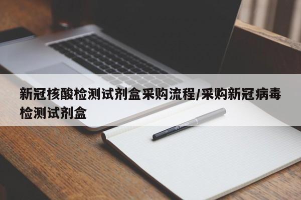 新冠核酸检测试剂盒采购流程/采购新冠病毒检测试剂盒