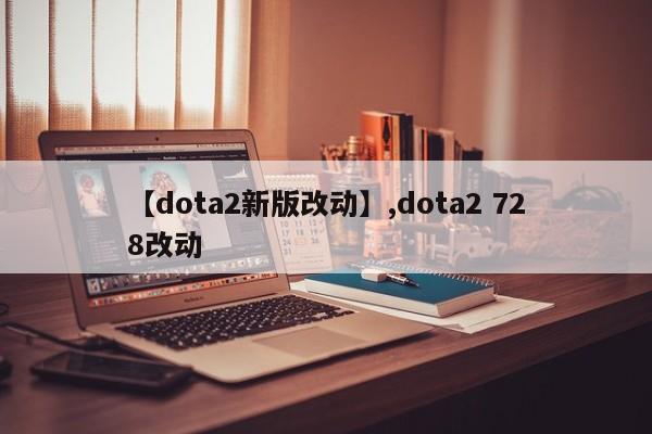 【dota2新版改动】,dota2 728改动