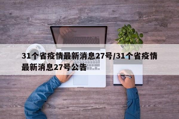 31个省疫情最新消息27号/31个省疫情最新消息27号公告