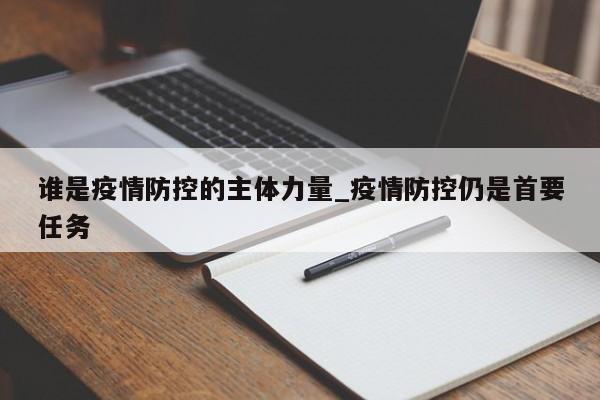 谁是疫情防控的主体力量_疫情防控仍是首要任务