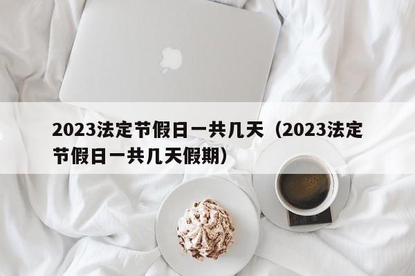 2023法定节假日一共几天(2023法定节假日一共几天假期)