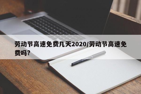 劳动节高速免费几天2020/劳动节高速免费吗?