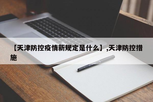 【天津防控疫情新规定是什么】,天津防控措施