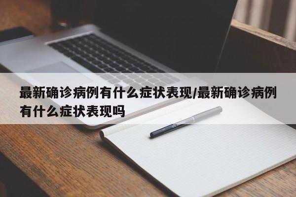最新确诊病例有什么症状表现/最新确诊病例有什么症状表现吗