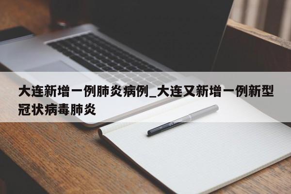 大连新增一例肺炎病例_大连又新增一例新型冠状病毒肺炎