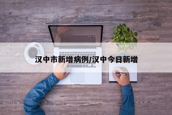 汉中市新增病例/汉中今日新增