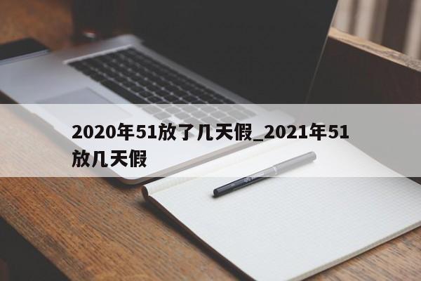 2020年51放了几天假_2021年51放几天假