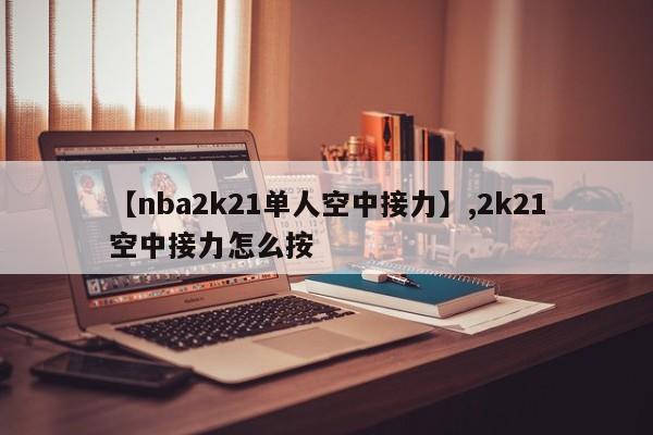 【nba2k21单人空中接力】,2k21空中接力怎么按